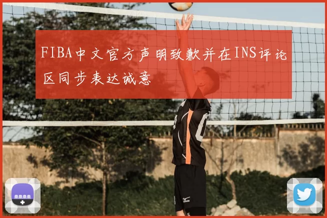 FIBA中文官方声明致歉并在INS评论区同步表达诚意