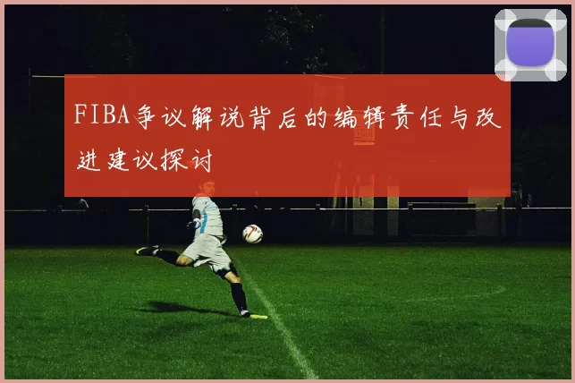 FIBA争议解说背后的编辑责任与改进建议探讨