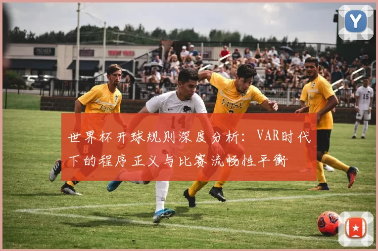 世界杯开球规则深度分析:VAR时代下的程序正义与比赛流畅性平衡