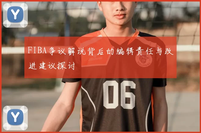 FIBA争议解说背后的编辑责任与改进建议探讨