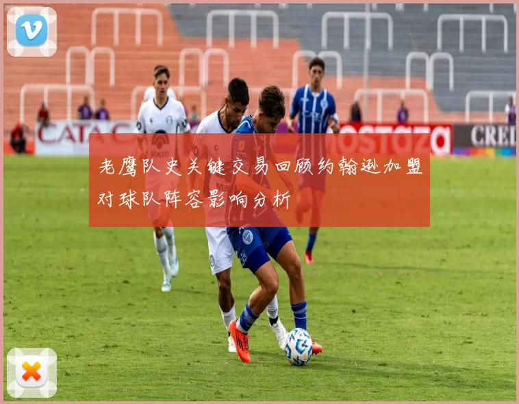老鹰队史关键交易回顾约翰逊加盟对球队阵容影响分析