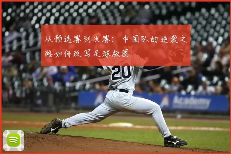 从预选赛到决赛：中国队的逆袭之路如何改写足球版图