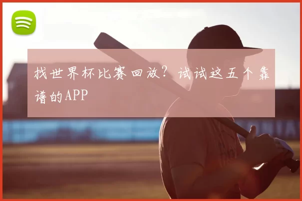 找世界杯比赛回放？试试这五个靠谱的APP