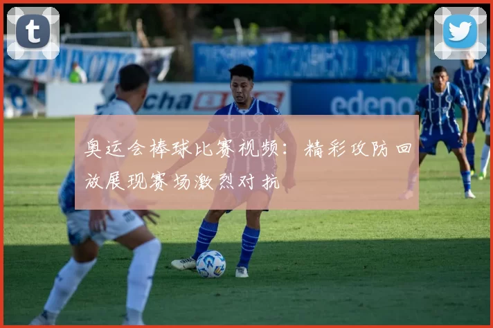 奥运会棒球比赛视频：精彩攻防回放展现赛场激烈对抗