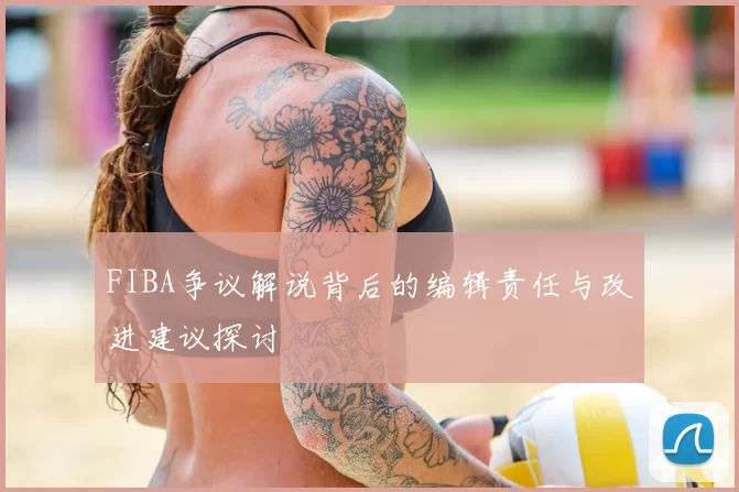 FIBA争议解说背后的编辑责任与改进建议探讨