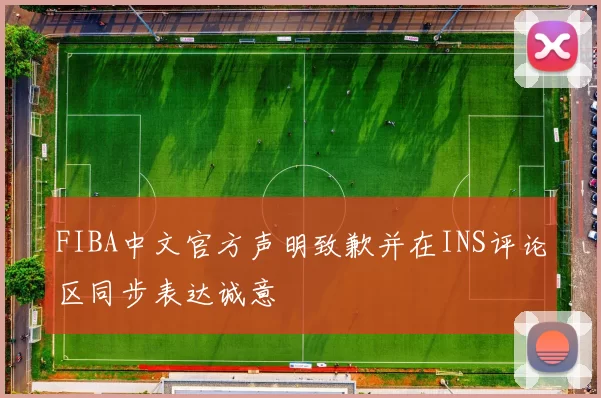 FIBA中文官方声明致歉并在INS评论区同步表达诚意
