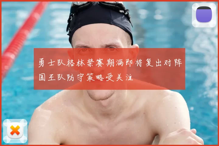 勇士队格林禁赛期满即将复出对阵国王队防守策略受关注