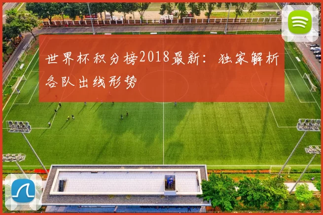 世界杯积分榜2018最新：独家解析各队出线形势