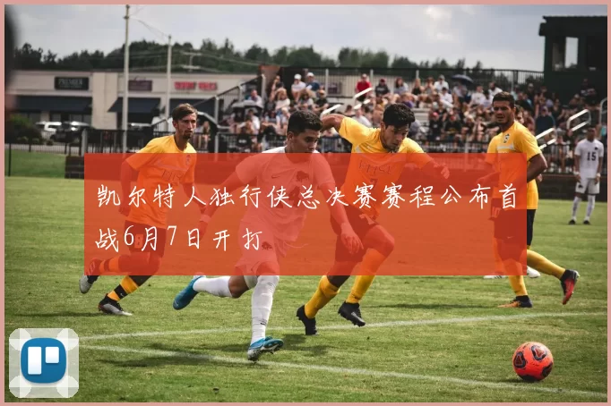 凯尔特人独行侠总决赛赛程公布首战6月7日开打