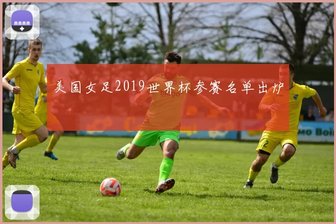 美国女足2019世界杯参赛名单出炉