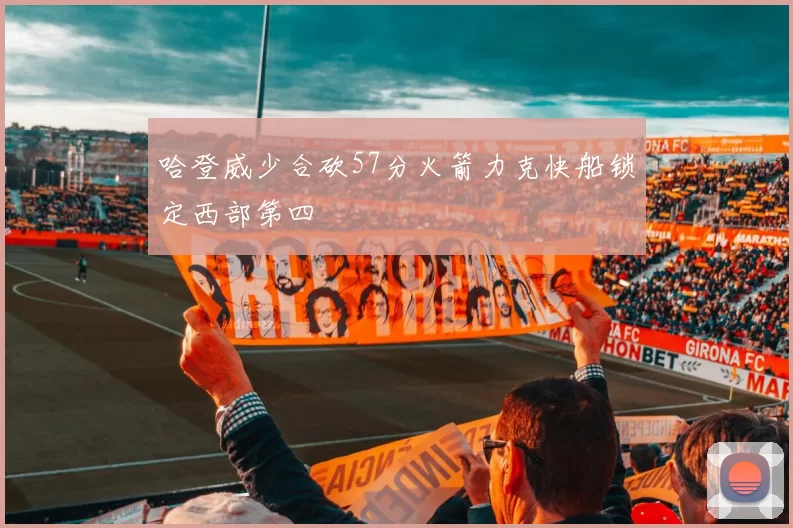 哈登威少合砍57分火箭力克快船锁定西部第四