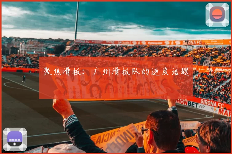 聚焦滑板：广州滑板队的速度话题