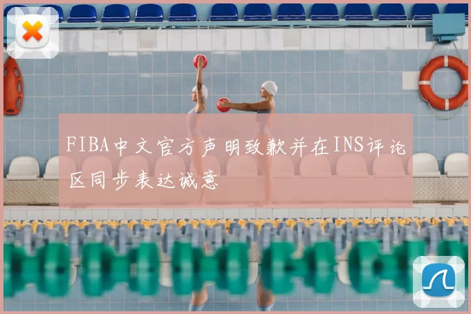 FIBA中文官方声明致歉并在INS评论区同步表达诚意
