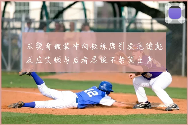 东契奇假装冲向教练席引发范德彪反应艾顿与后者忍俊不禁笑出声