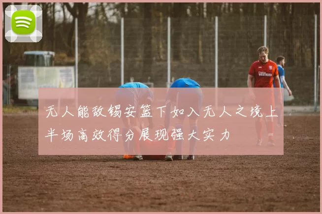 无人能敌锡安篮下如入无人之境上半场高效得分展现强大实力