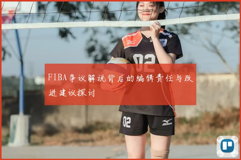 FIBA争议解说背后的编辑责任与改进建议探讨