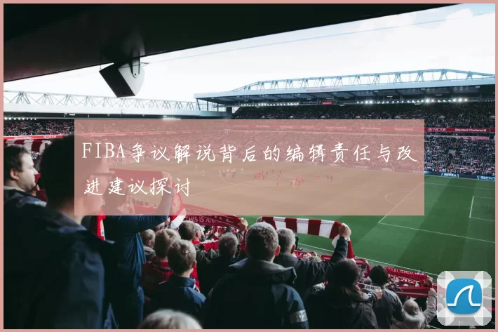 FIBA争议解说背后的编辑责任与改进建议探讨