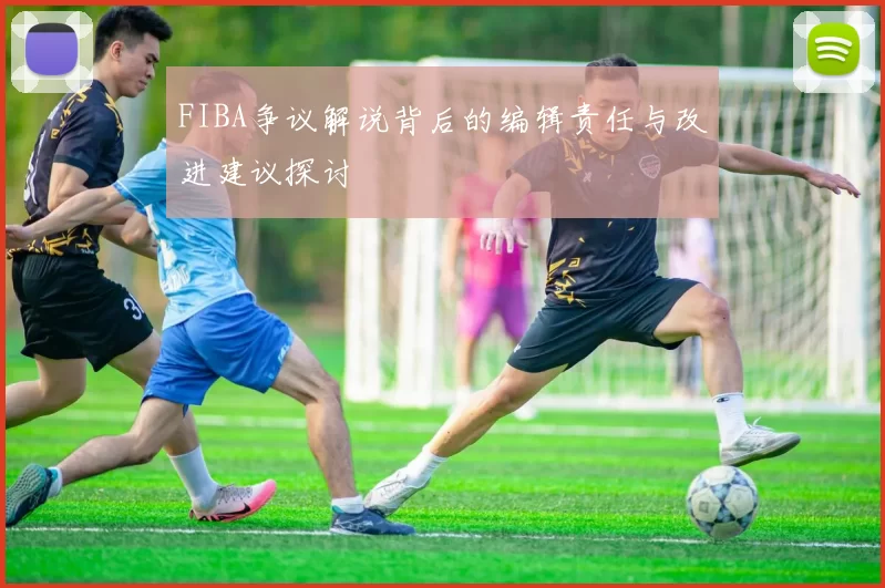FIBA争议解说背后的编辑责任与改进建议探讨