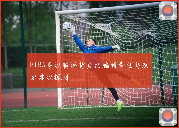 FIBA争议解说背后的编辑责任与改进建议探讨