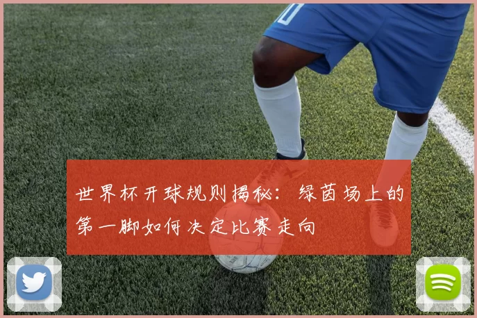 世界杯开球规则揭秘：绿茵场上的第一脚如何决定比赛走向