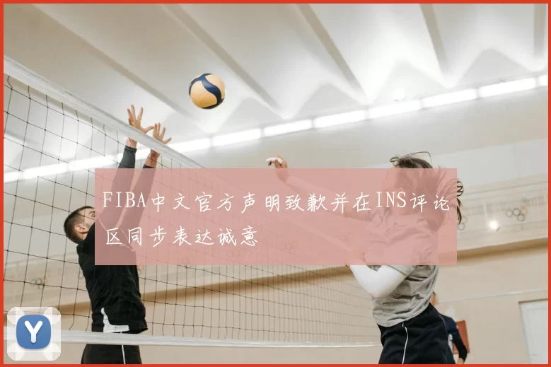 FIBA中文官方声明致歉并在INS评论区同步表达诚意