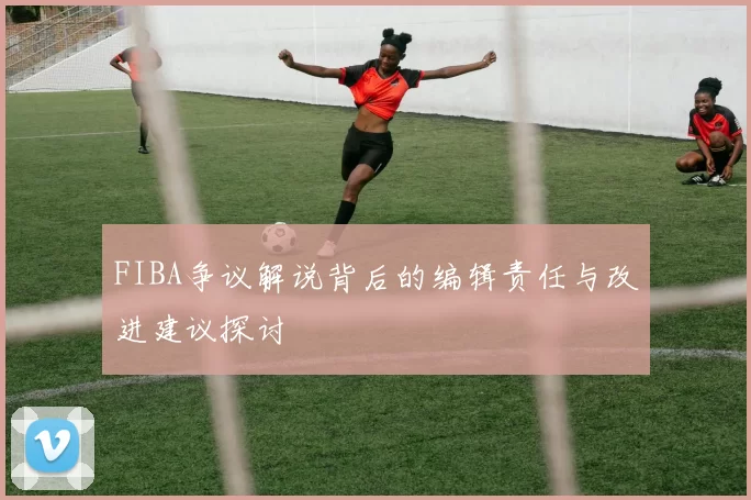 FIBA争议解说背后的编辑责任与改进建议探讨