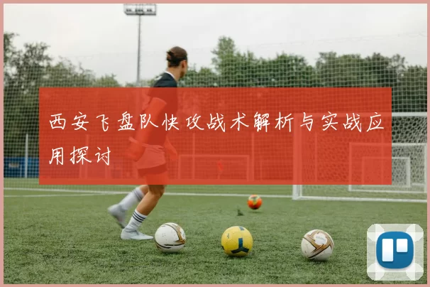 西安飞盘队快攻战术解析与实战应用探讨