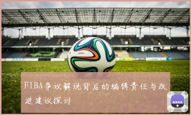 FIBA争议解说背后的编辑责任与改进建议探讨