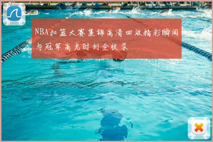 NBA扣篮大赛集锦高清回放精彩瞬间与冠军高光时刻全收录
