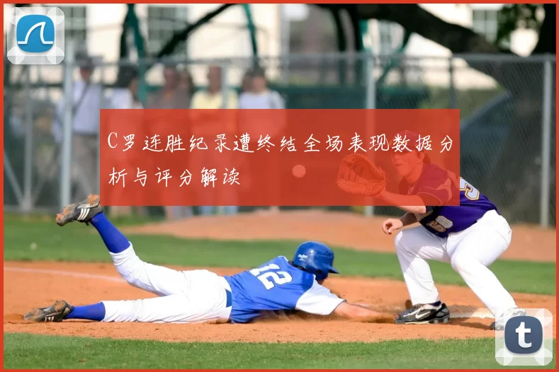 C罗连胜纪录遭终结全场表现数据分析与评分解读