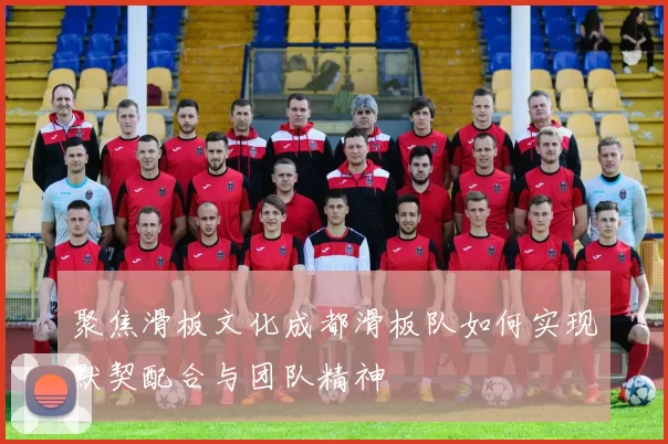 聚焦滑板文化成都滑板队如何实现默契配合与团队精神