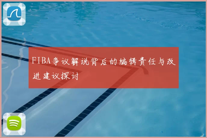 FIBA争议解说背后的编辑责任与改进建议探讨