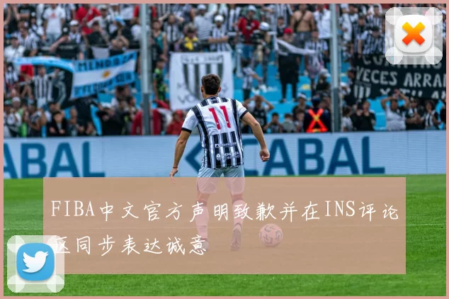 FIBA中文官方声明致歉并在INS评论区同步表达诚意