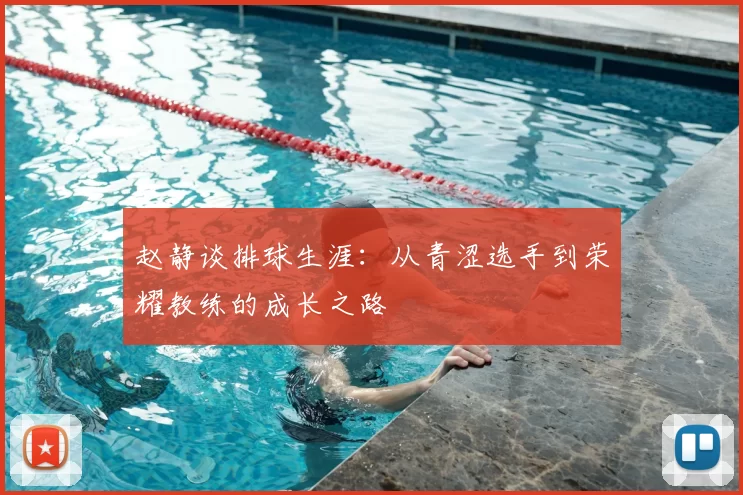 赵静谈排球生涯:从青涩选手到荣耀教练的成长之路