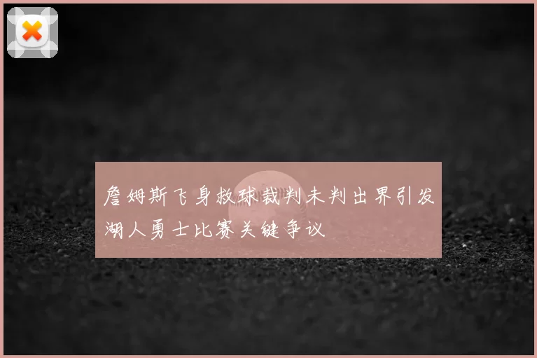 詹姆斯飞身救球裁判未判出界引发湖人勇士比赛关键争议