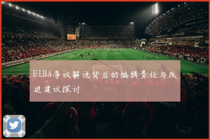 FIBA争议解说背后的编辑责任与改进建议探讨