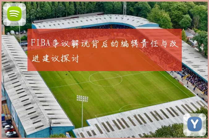 FIBA争议解说背后的编辑责任与改进建议探讨