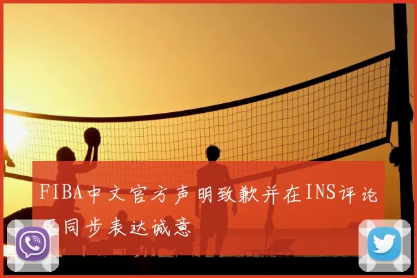 FIBA中文官方声明致歉并在INS评论区同步表达诚意