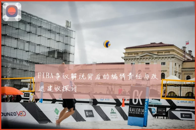 FIBA争议解说背后的编辑责任与改进建议探讨