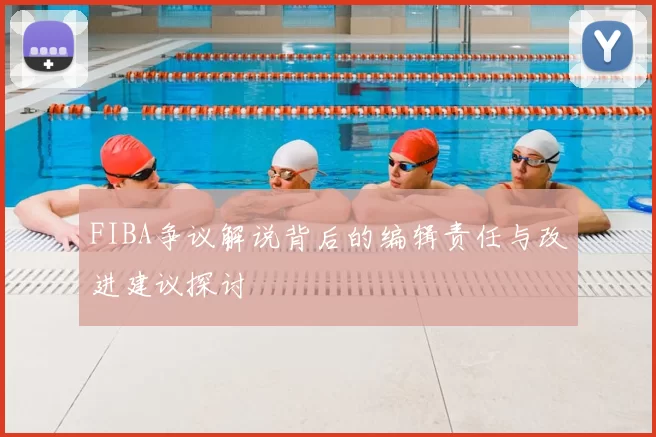 FIBA争议解说背后的编辑责任与改进建议探讨