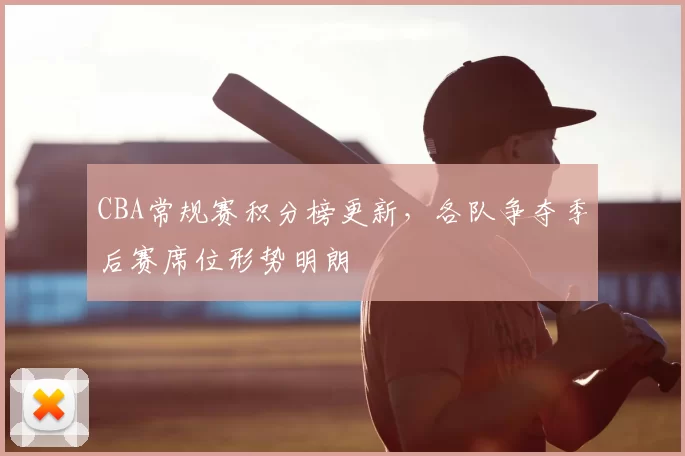 CBA常规赛积分榜更新,各队争夺季后赛席位形势明朗