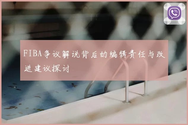 FIBA争议解说背后的编辑责任与改进建议探讨
