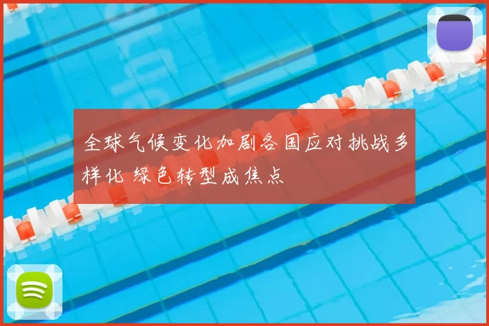 全球气候变化加剧各国应对挑战多样化 绿色转型成焦点