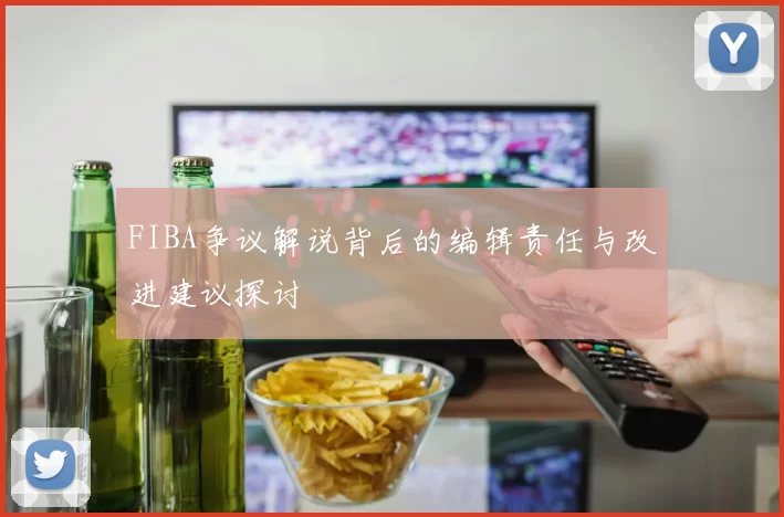 FIBA争议解说背后的编辑责任与改进建议探讨