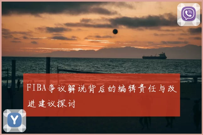 FIBA争议解说背后的编辑责任与改进建议探讨