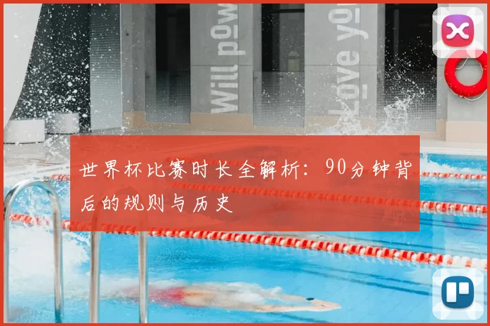 世界杯比赛时长全解析:90分钟背后的规则与历史