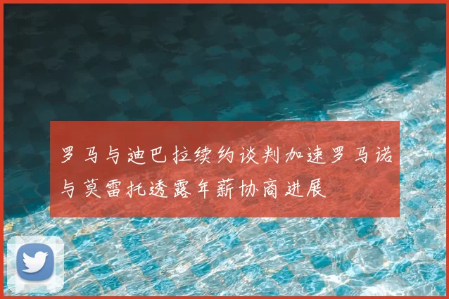 罗马与迪巴拉续约谈判加速罗马诺与莫雷托透露年薪协商进展