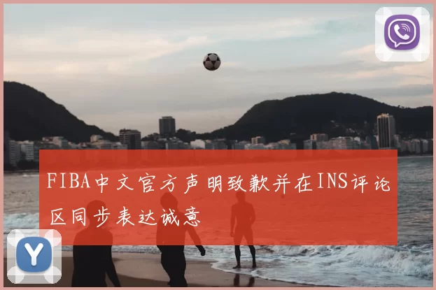 FIBA中文官方声明致歉并在INS评论区同步表达诚意