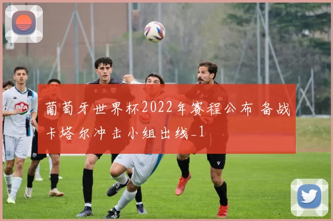 葡萄牙世界杯2022年赛程公布 备战卡塔尔冲击小组出线_1