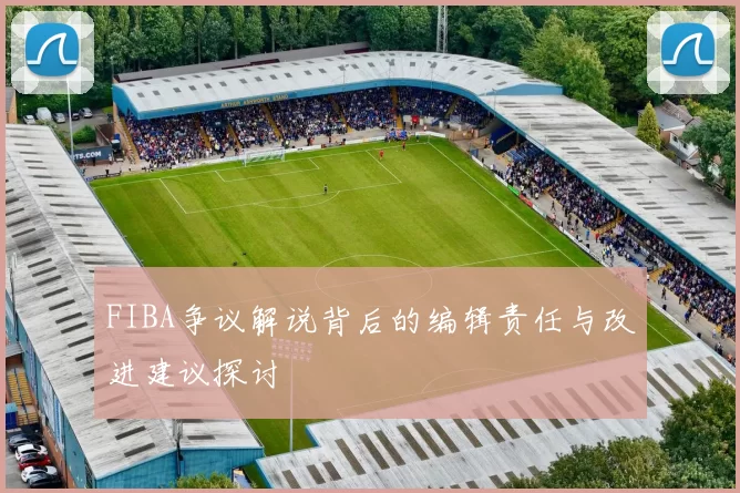 FIBA争议解说背后的编辑责任与改进建议探讨